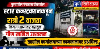 पुण्यातील गंगाधाम चौकातील स्टार कन्स्ट्रक्शनकडून रात्री २ वाजता नियम धाब्यावर बसवून गौण खनिज उत्खनन; तहसील कार्यालयाच्या कामकाजावर प्रश्नचिन्ह?